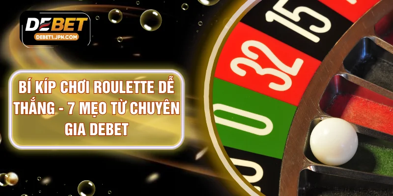 Bí Kíp Chơi Roulette Dễ Thắng - 7 Mẹo Từ Chuyên Gia DEBET