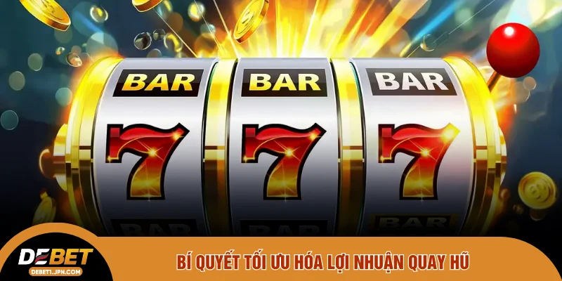 Bí quyết tối ưu hóa lợi nhuận quay hũ