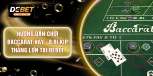 Hướng Dẫn Chơi Baccarat Hay - 8 Bí Kíp Thắng Lớn Tại DEBET