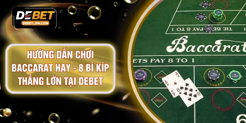Hướng Dẫn Chơi Baccarat Hay - 8 Bí Kíp Thắng Lớn Tại DEBET