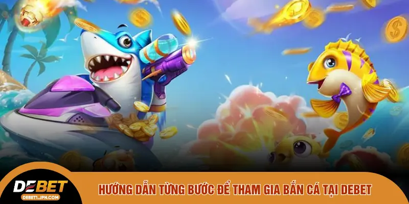Hướng dẫn từng bước để tham gia bắn cá tại DEBET