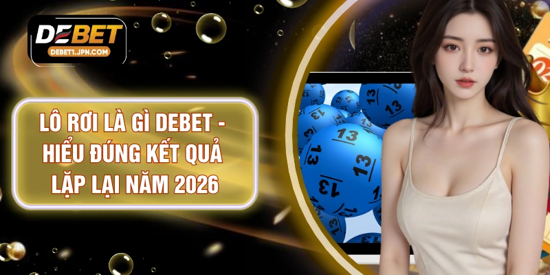 Lô Rơi Là Gì DEBET - Hiểu Đúng Kết Quả Lặp Lại Năm 2026