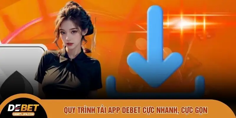Quy trình tải app DEBET cực nhanh, cực gọn