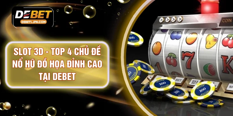 Slot 3D - Top 4 Chủ Đề Nổ Hũ Đồ Họa Đỉnh Cao Tại DEBET