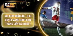 Soi Kèo Châu Âu - 6 Bí Quyết Vàng Giúp Bạn Thắng Lớn Tại DEBET
