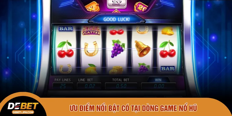 Ưu điểm nổi bật có tại dòng game nổ hũ